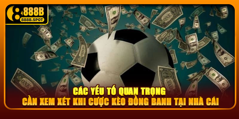 Các yếu tố quan trọng cần xem xét khi cược kèo đồng banh tại nhà cái