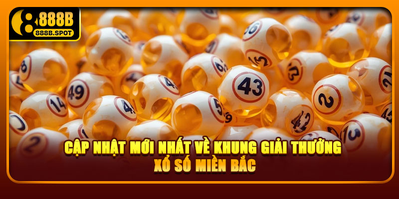 Cập nhật mới nhất về khung giải thưởng xổ số miền Bắc