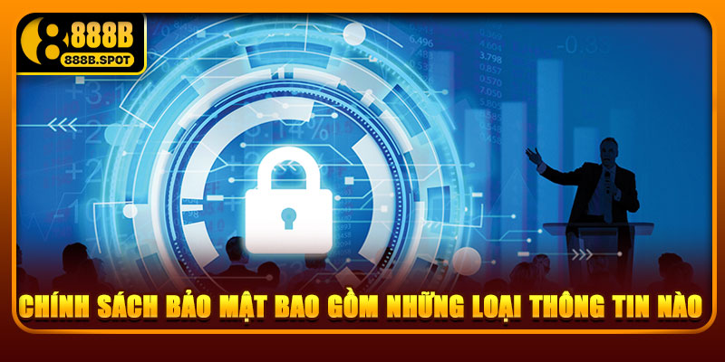 Chính sách bảo mật bao gồm những loại thông tin nào