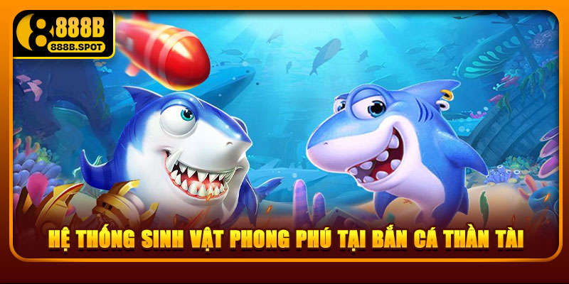 Hệ thống sinh vật phong phú tại bắn cá Thần Tài