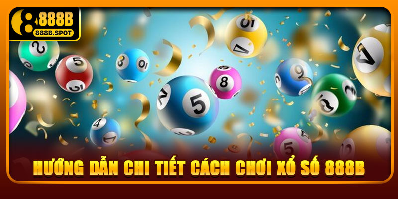 Hướng dẫn chi tiết cách chơi xổ số 888B