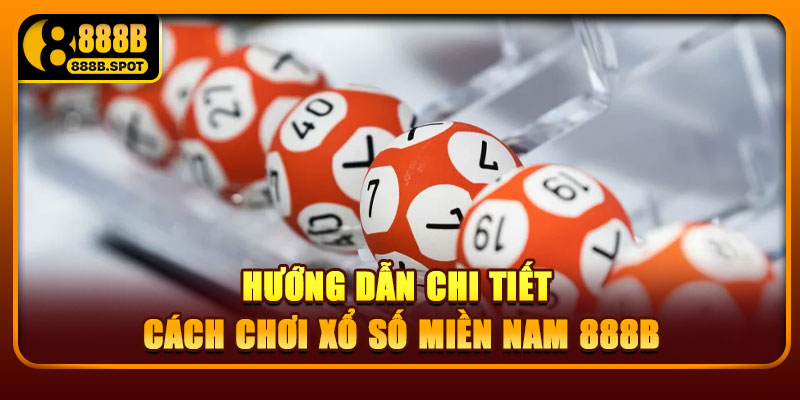 Hướng dẫn chi tiết cách chơi xổ số miền Nam 888B