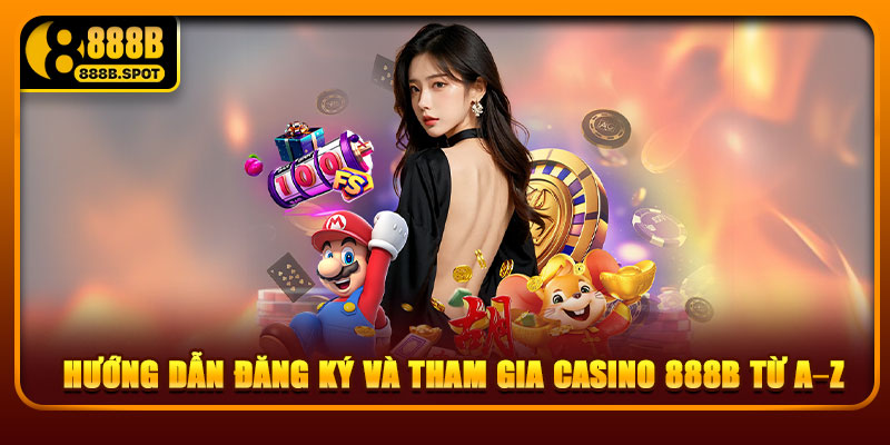 Hướng dẫn đăng ký và tham gia Casino 888B từ A–Z