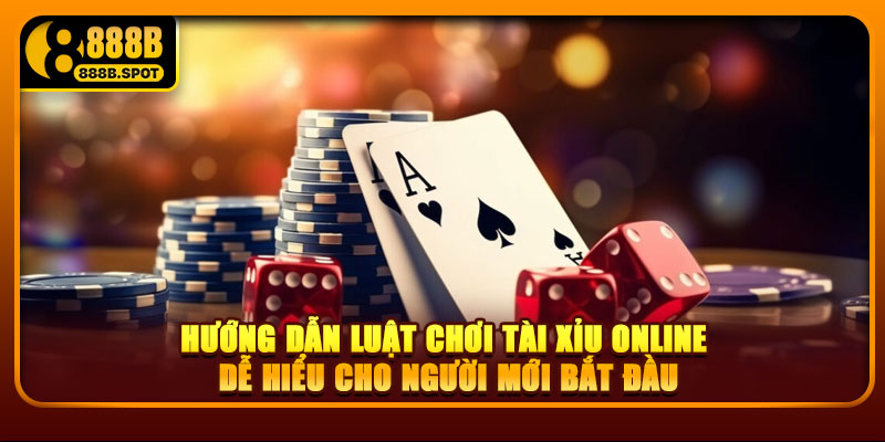 Hướng dẫn luật chơi tài xỉu online dễ hiểu cho người mới bắt đầu