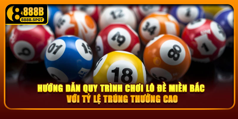 Hướng dẫn quy trình chơi lô đề miền Bắc với tỷ lệ trúng thưởng cao