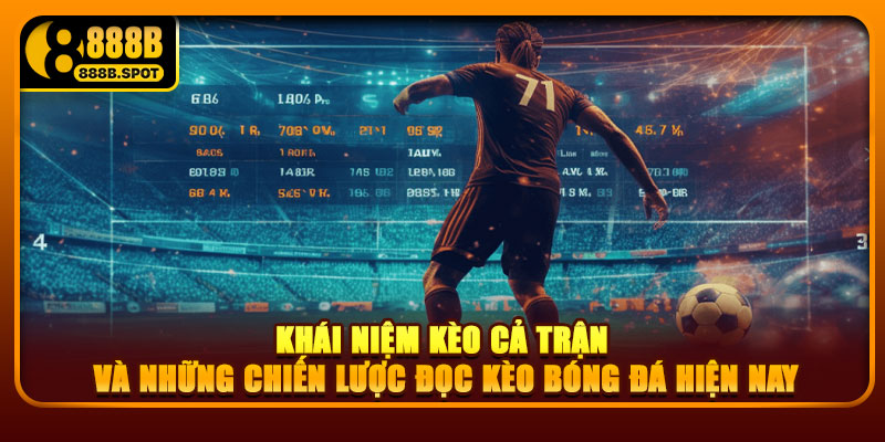 Khái niệm kèo cả trận và những chiến lược đọc kèo bóng đá hiện nay