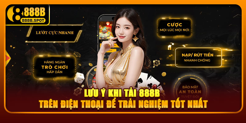Lưu ý khi tải 888B trên điện thoại để trải nghiệm tốt nhất