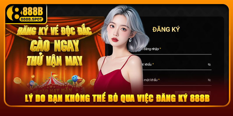 Lý do bạn không thể bỏ qua việc đăng ký 888B