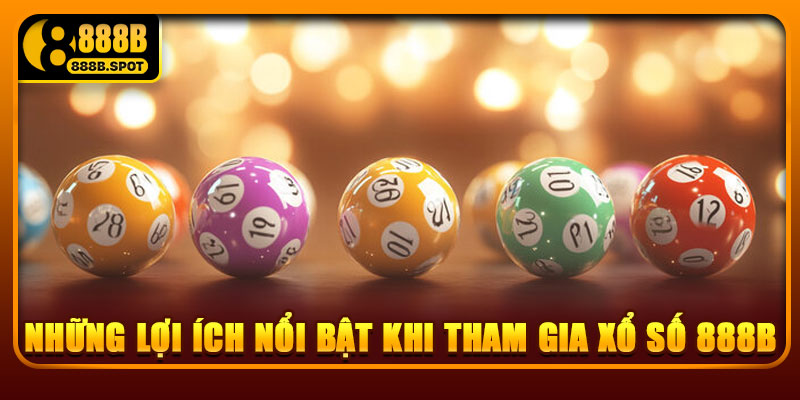 Những lợi ích nổi bật khi tham gia xổ số 888B