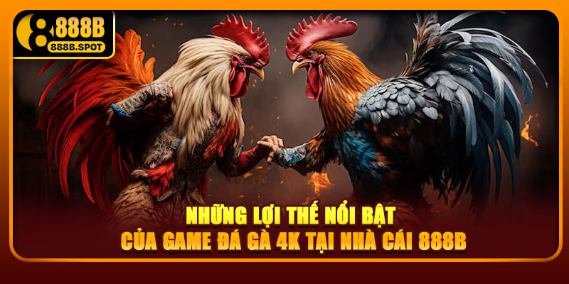 Những lợi thế nổi bật của game đá gà 4K tại nhà cái 888B