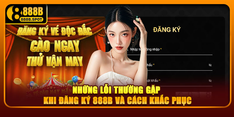 Những lỗi thường gặp khi đăng ký 888B và cách khắc phục