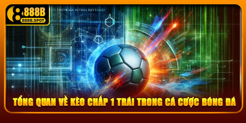 Tổng quan về kèo chấp 1 trái trong cá cược bóng đá